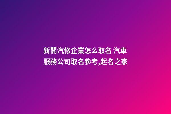 新開汽修企業怎么取名 汽車服務公司取名參考,起名之家-第1張-公司起名-玄機派